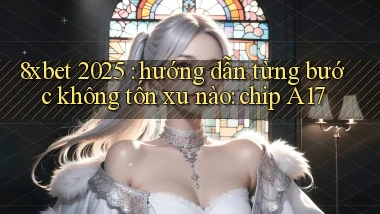 8xbet 2025 hướng dẫn từng bước không tốn xu nào chip A17