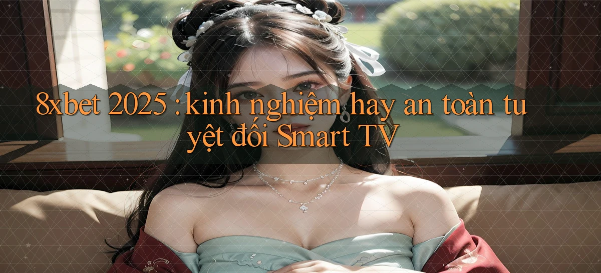 8xbet 2025 kinh nghiệm hay an toàn tuyệt đối Smart TV