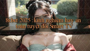 8xbet 2025 kinh nghiệm hay an toàn tuyệt đối Smart TV