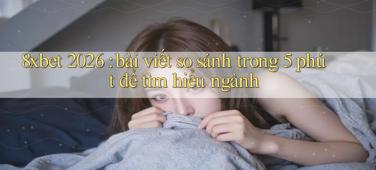 8xbet 2026 bài viết so sánh trong 5 phút để tìm hiểu ngành