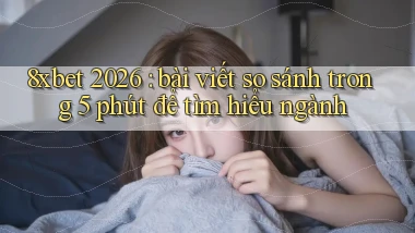8xbet 2026 bài viết so sánh trong 5 phút để tìm hiểu ngành