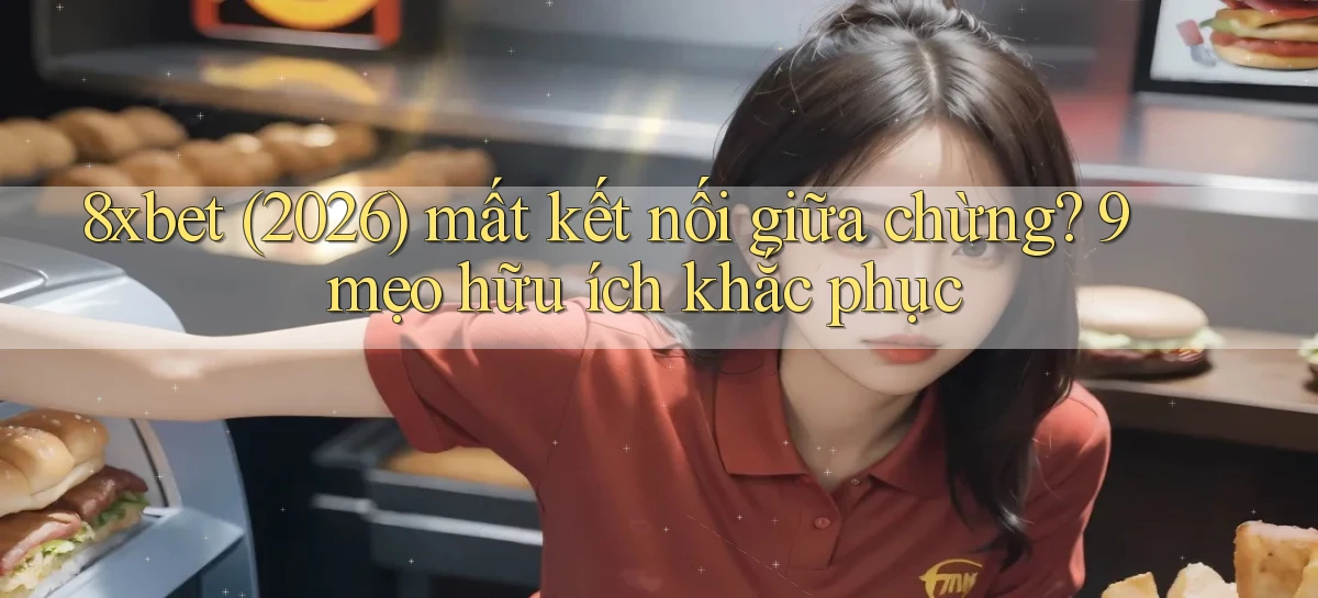 8xbet (2026) mất kết nối giữa chừng 9 mẹo hữu ích khắc phục