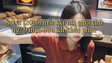 8xbet (2026) mất kết nối giữa chừng 9 mẹo hữu ích khắc phục
