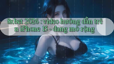 8xbet 2026 video hướng dẫn trên iPhone 15   đang mở rộng