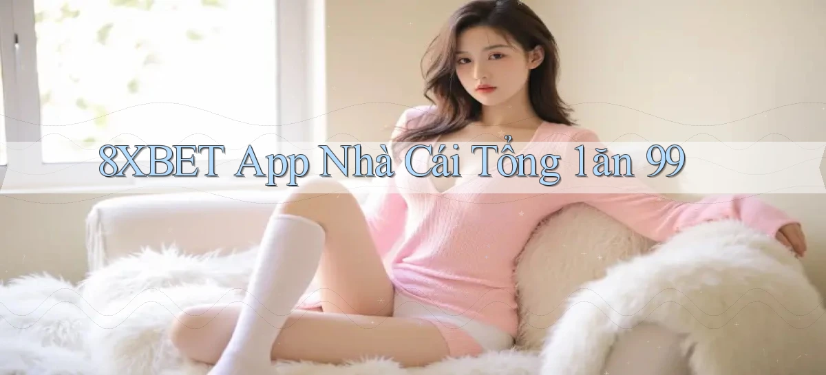 8xbet app nhà cái tổng 1 ăn 99