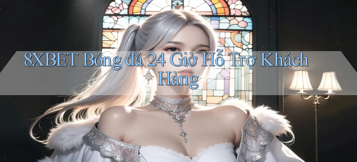 8xbet  bóng đá 24 giờ hỗ trợ khách hàng