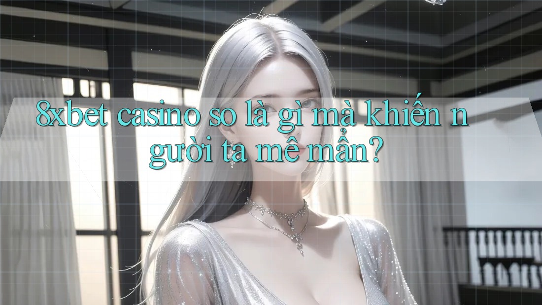 8xbet casino so là gì mà khiến người ta mê mẩn?