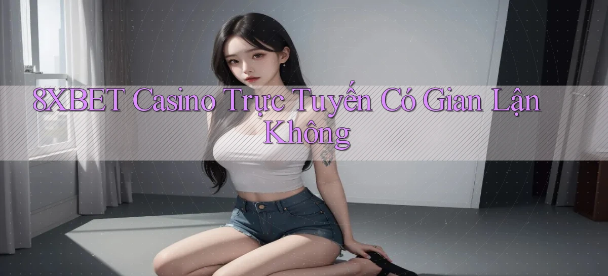 8xbet casino trực tuyến có gian lận không