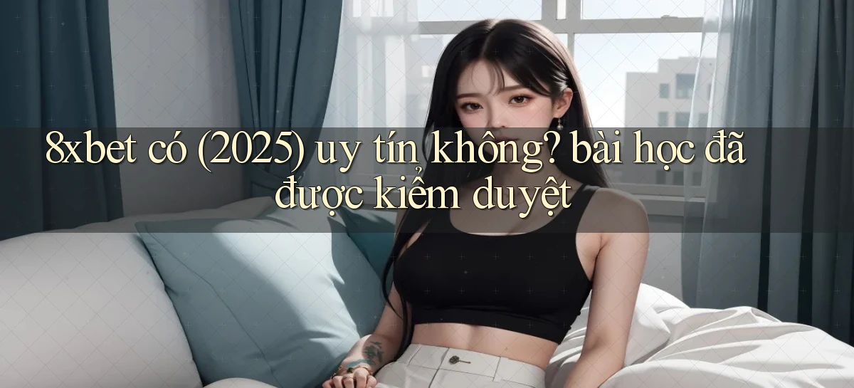 8xbet có (2025) uy tín không bài học đã được kiểm duyệt