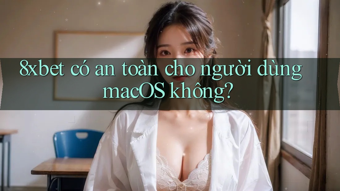 8xbet có an toàn cho người dùng macOS không? 8xbet có an toàn cho người dùng macOS không?