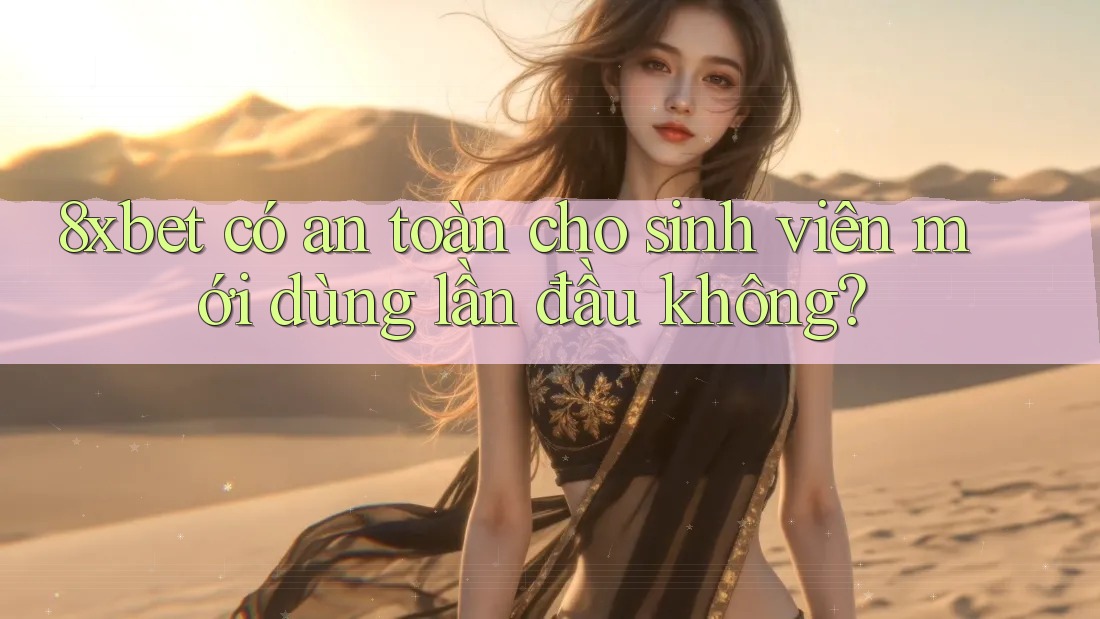 8xbet có an toàn cho sinh viên mới dùng lần đầu không? 8xbet có an toàn cho sinh viên mới dùng lần đầu không?