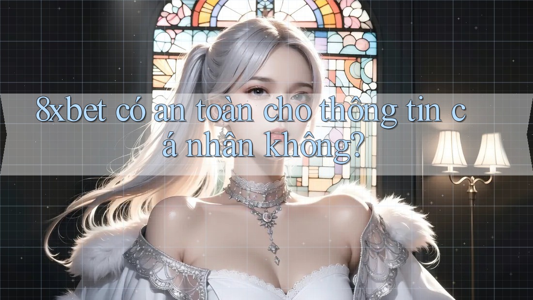 8xbet có an toàn cho thông tin cá nhân không? 8xbet có an toàn cho thông tin cá nhân không?