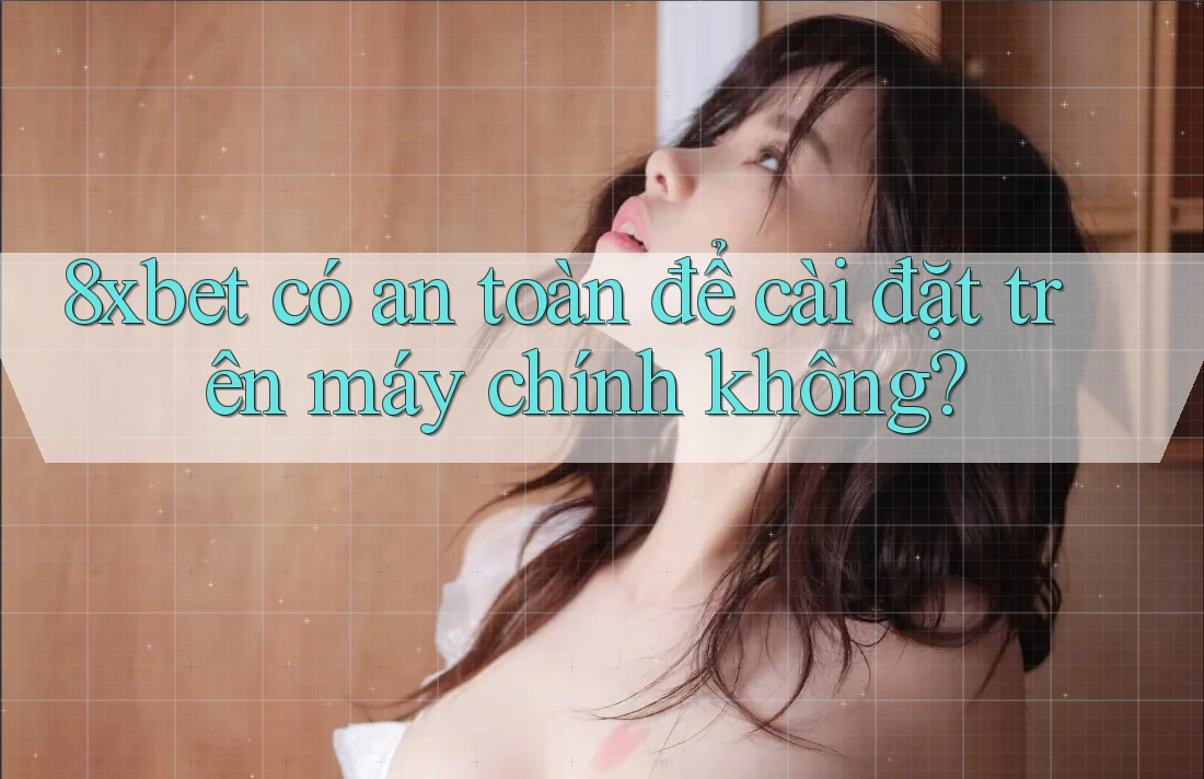 8xbet có an toàn để cài đặt trên máy chính không? 8xbet có an toàn để cài đặt trên máy chính không?