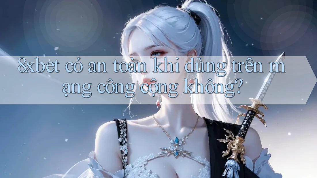 8xbet có an toàn khi dùng trên mạng công cộng không? 8xbet có an toàn khi dùng trên mạng công cộng không?