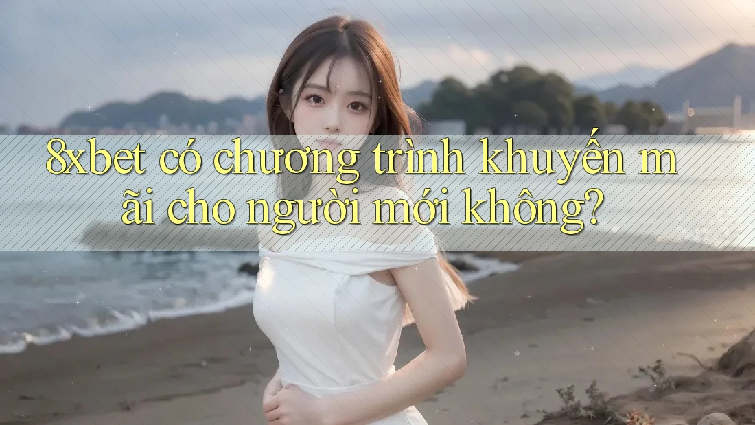 8xbet có chương trình khuyến mãi cho người mới không? 8xbet có chương trình khuyến mãi cho người mới không?