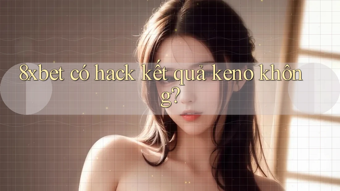 8xbet có hack kết quả keno không? 8xbet có hack kết quả keno không?