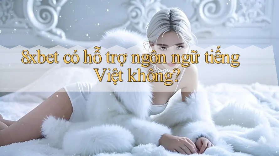 8xbet có hỗ trợ ngôn ngữ tiếng Việt không?