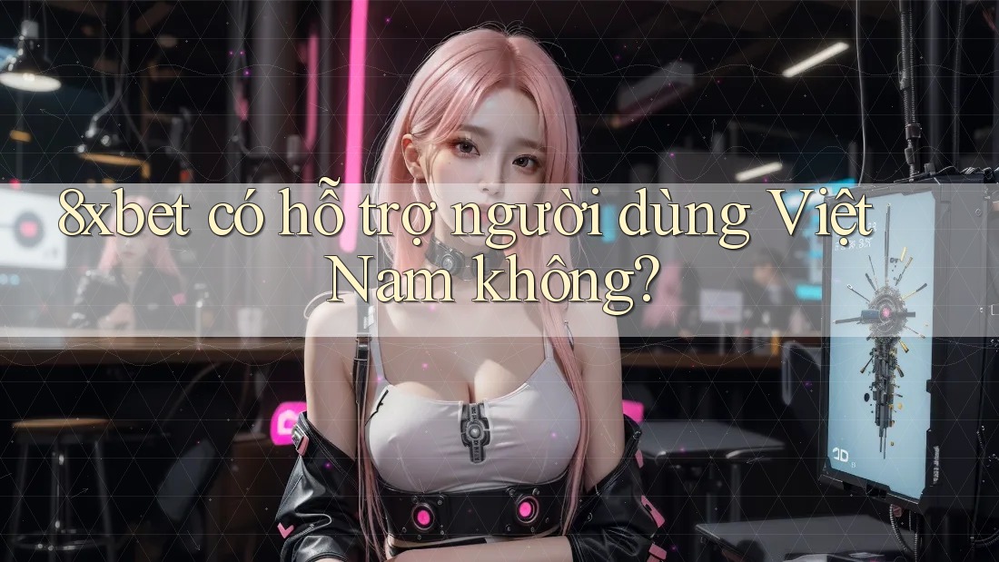 8xbet có hỗ trợ người dùng Việt Nam không? 8xbet có hỗ trợ người dùng Việt Nam không?