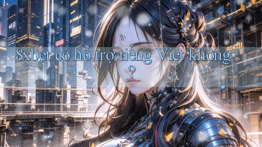 8xbet có hỗ trợ tiếng Việt không? 8xbet có hỗ trợ tiếng Việt không?