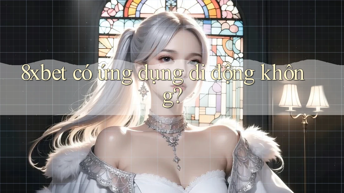 8xbet có ứng dụng di động không? 8xbet có ứng dụng di động không?