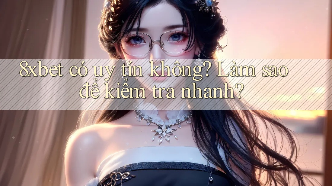 8xbet có uy tín không? Làm sao để kiểm tra nhanh? 8xbet có uy tín không? Làm sao để kiểm tra nhanh?