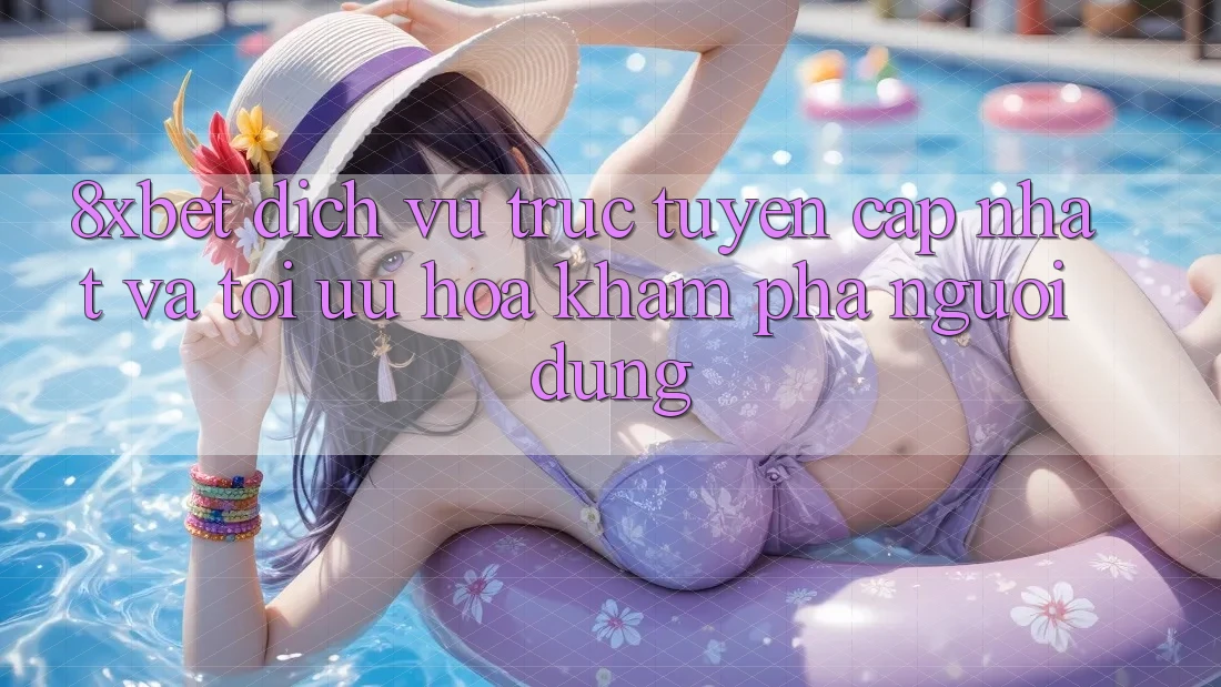 8xbet - Dịch vụ trực tuyến Cập Nhật Và Tối Ưu Hóa Khám phá Người dùng
