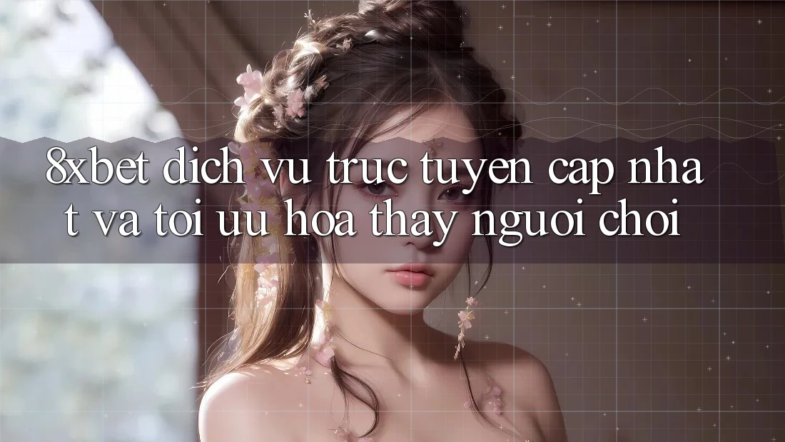 8xbet - Dịch vụ trực tuyến Cập Nhật Và Tối Ưu Hóa Thấy Người chơi 8xbet - Dịch vụ trực tuyến Cập Nhật Và Tối Ưu Hóa Thấy Người chơi