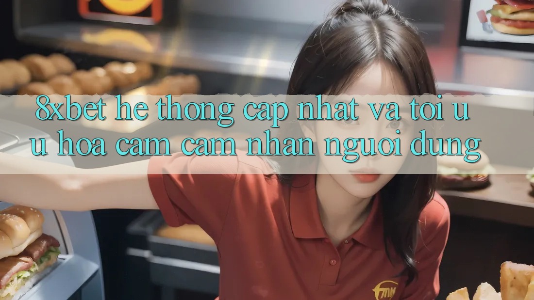 8xbet - Hệ thống Cập Nhật Và Tối Ưu Hóa Cảm cảm nhận Người Dùng 8xbet - Hệ thống Cập Nhật Và Tối Ưu Hóa Cảm cảm nhận Người Dùng