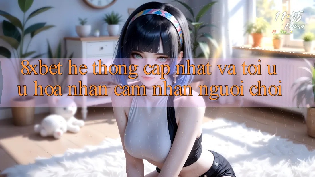8xbet - Hệ thống Cập Nhật Và Tối Ưu Hóa Nhận cảm nhận Người chơi 8xbet - Hệ thống Cập Nhật Và Tối Ưu Hóa Nhận cảm nhận Người chơi