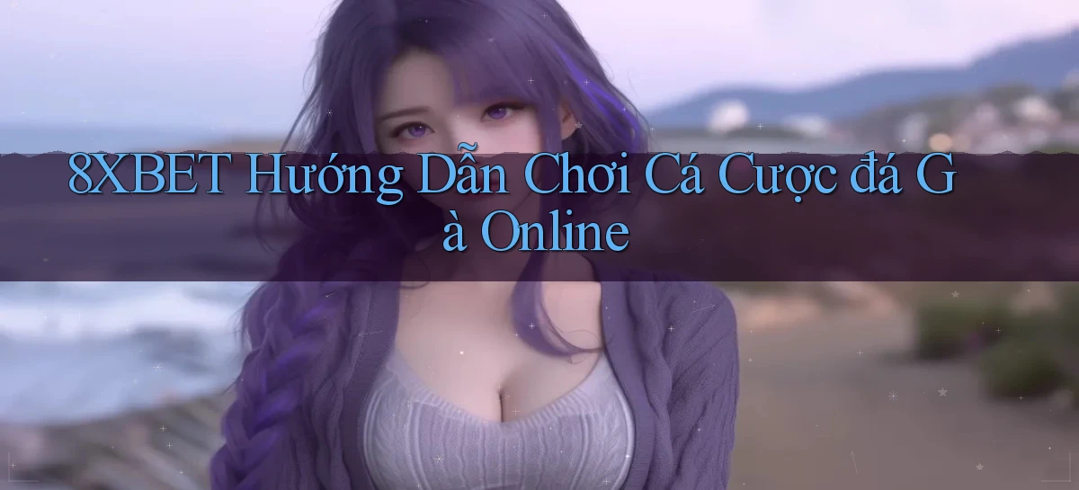 8xbet  hướng dẫn chơi cá cược đá gà online