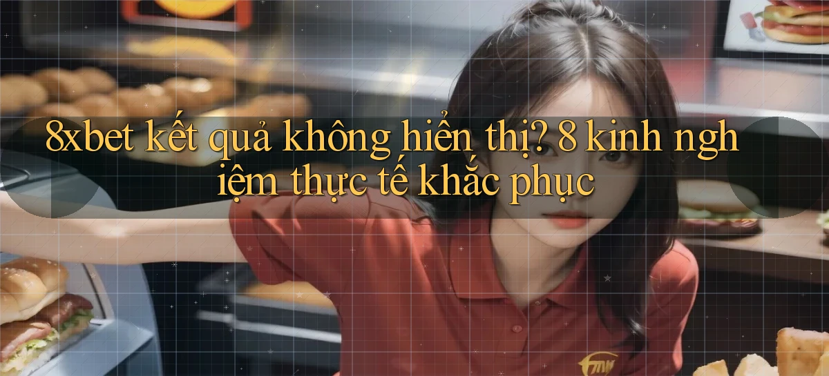 8xbet kết quả không hiển thị 8 kinh nghiệm thực tế khắc phục