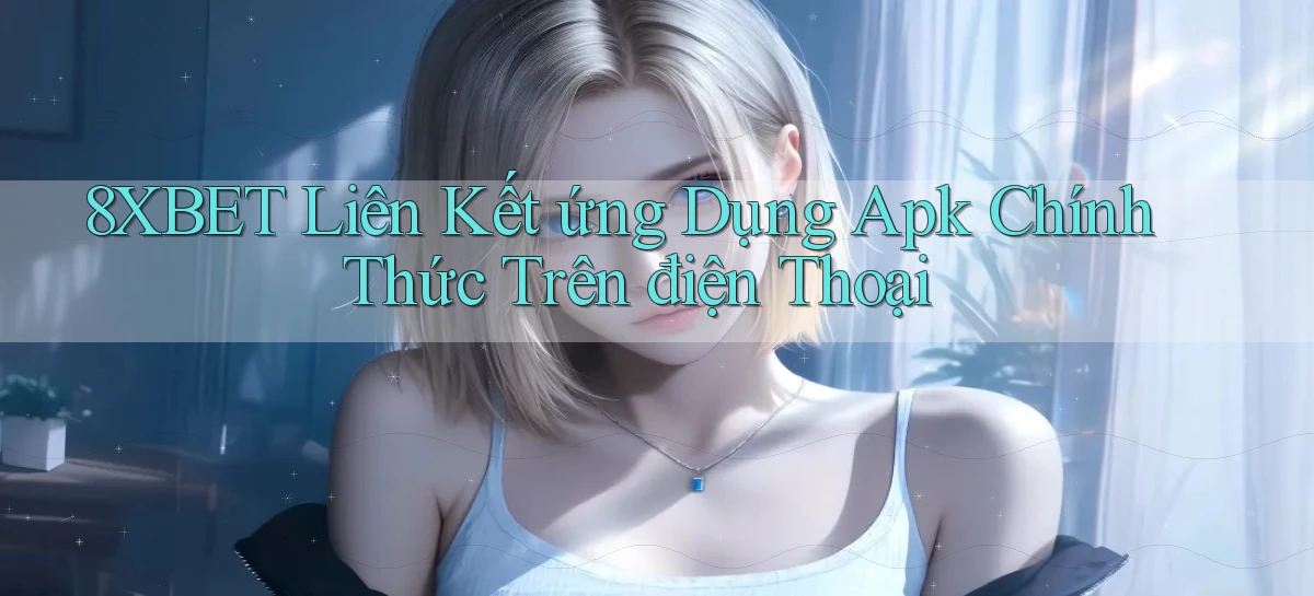 8xbet  liên kết ứng dụng apk chính thức trên điện thoại