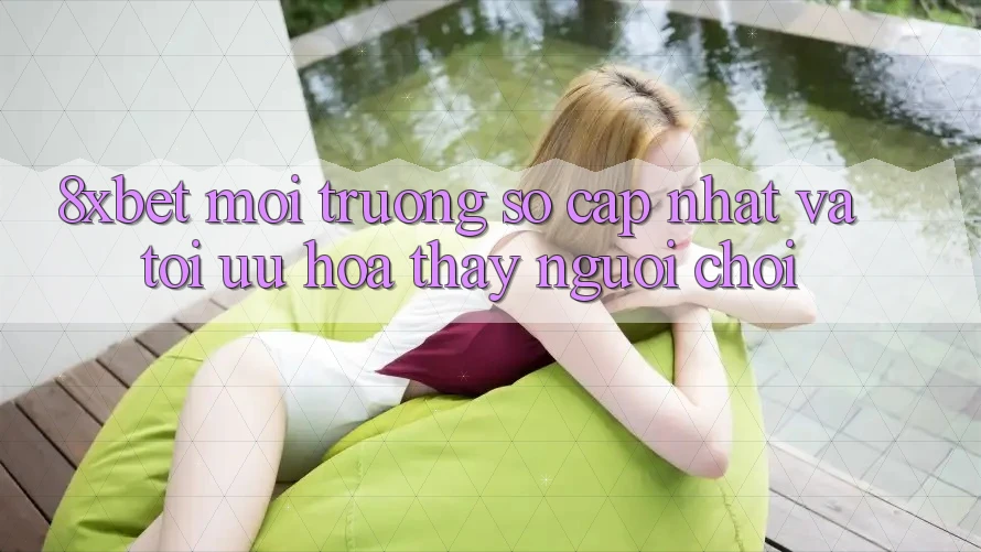 8xbet - Môi trường số Cập Nhật Và Tối Ưu Hóa Thấy Người chơi 8xbet - Môi trường số Cập Nhật Và Tối Ưu Hóa Thấy Người chơi