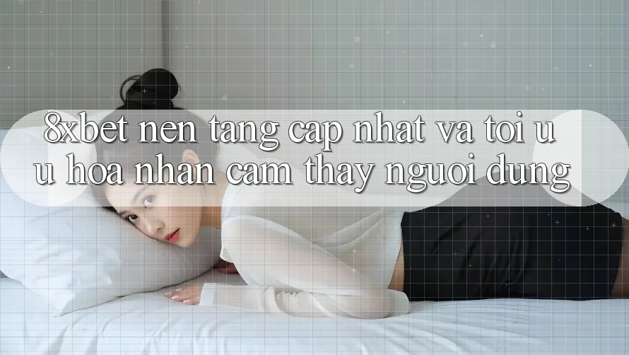 8xbet - Nền Tảng Cập Nhật Và Tối Ưu Hóa Nhận cảm thấy Người Dùng 8xbet - Nền Tảng Cập Nhật Và Tối Ưu Hóa Nhận cảm thấy Người Dùng
