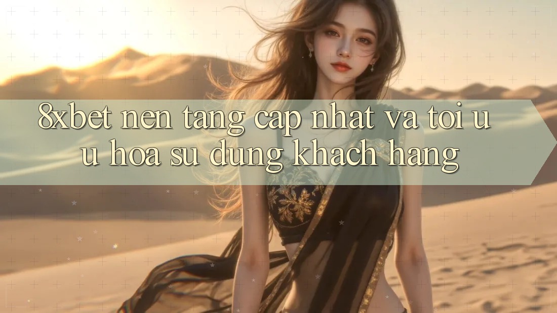 8xbet - Nền Tảng Cập Nhật Và Tối Ưu Hóa Sử dụng Khách hàng 8xbet - Nền Tảng Cập Nhật Và Tối Ưu Hóa Sử dụng Khách hàng