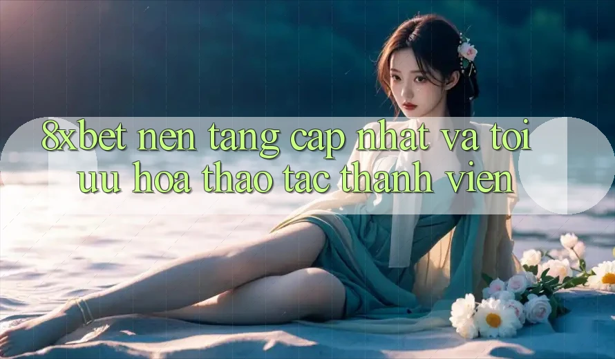8xbet - Nền Tảng Cập Nhật Và Tối Ưu Hóa Thao tác Thành viên 8xbet - Nền Tảng Cập Nhật Và Tối Ưu Hóa Thao tác Thành viên