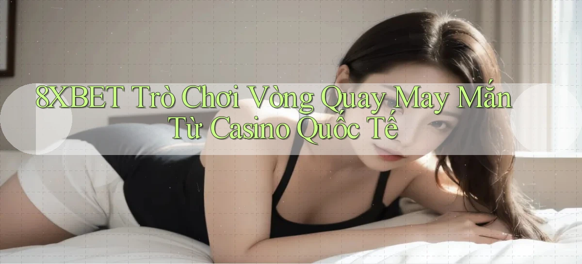 8xbet  trò chơi vòng quay may mắn từ casino quốc tế