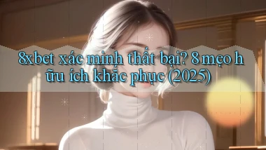 8xbet xác minh thất bại 8 mẹo hữu ích khắc phục (2025)
