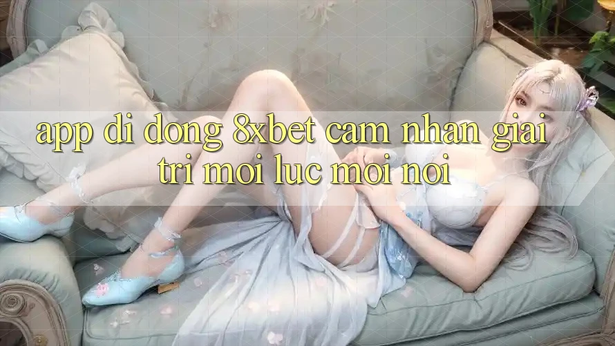 App Di Động 8xbet - Cảm nhận Giải Trí Mọi Lúc Mọi nơi App Di Động 8xbet - Cảm nhận Giải Trí Mọi Lúc Mọi nơi