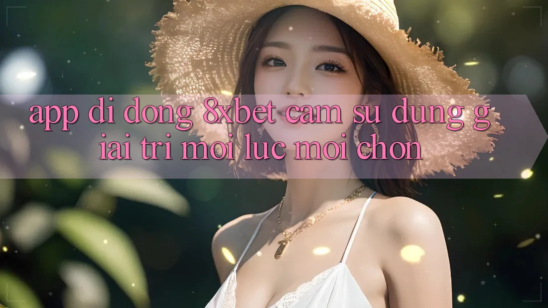 App Di Động 8xbet - Cảm sử dụng Giải Trí Mọi Lúc Mọi chốn App Di Động 8xbet - Cảm sử dụng Giải Trí Mọi Lúc Mọi chốn