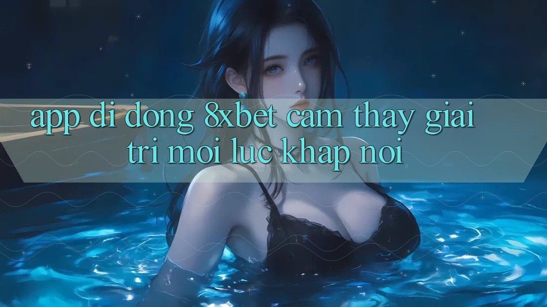 App Di Động 8xbet - Cảm thấy Giải Trí Mọi Lúc Khắp nơi App Di Động 8xbet - Cảm thấy Giải Trí Mọi Lúc Khắp nơi