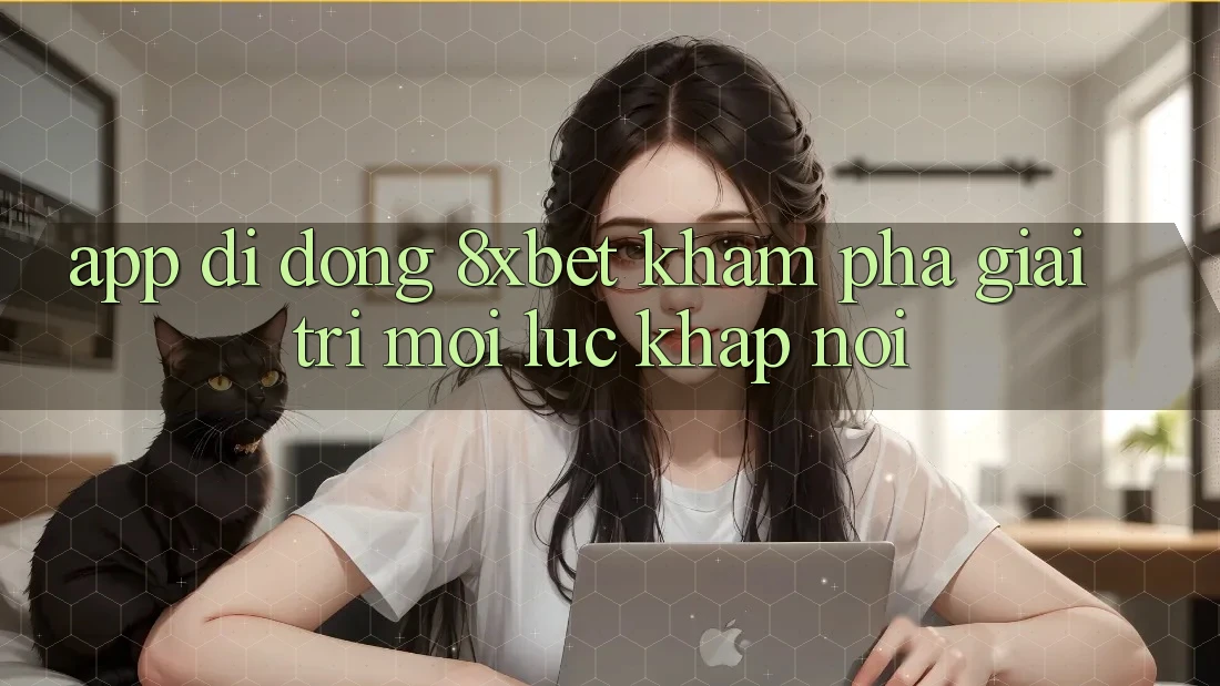 App Di Động 8xbet - Khám phá Giải Trí Mọi Lúc Khắp nơi