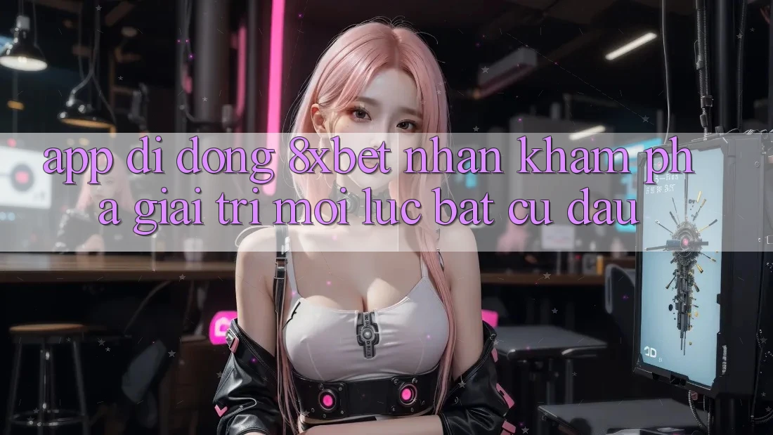App Di Động 8xbet - Nhận khám phá Giải Trí Mọi Lúc Bất cứ đâu App Di Động 8xbet - Nhận khám phá Giải Trí Mọi Lúc Bất cứ đâu