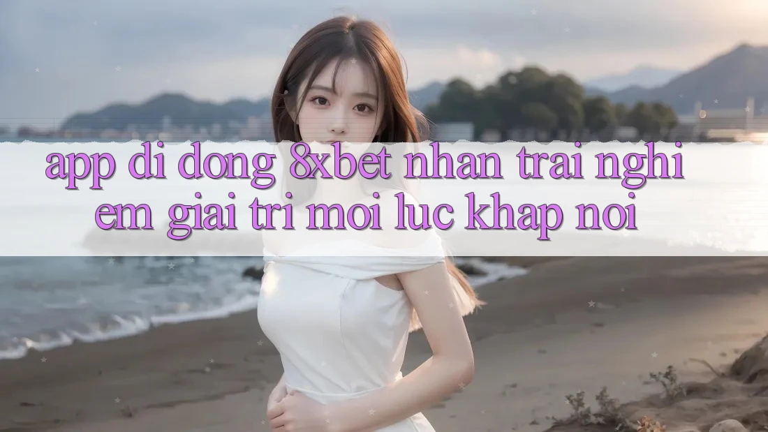 App Di Động 8xbet - Nhận trải nghiệm Giải Trí Mọi Lúc Khắp nơi App Di Động 8xbet - Nhận trải nghiệm Giải Trí Mọi Lúc Khắp nơi