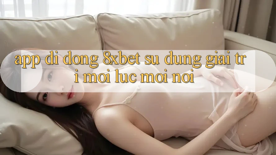 App Di Động 8xbet - Sử dụng Giải Trí Mọi Lúc Mọi Nơi App Di Động 8xbet - Sử dụng Giải Trí Mọi Lúc Mọi Nơi
