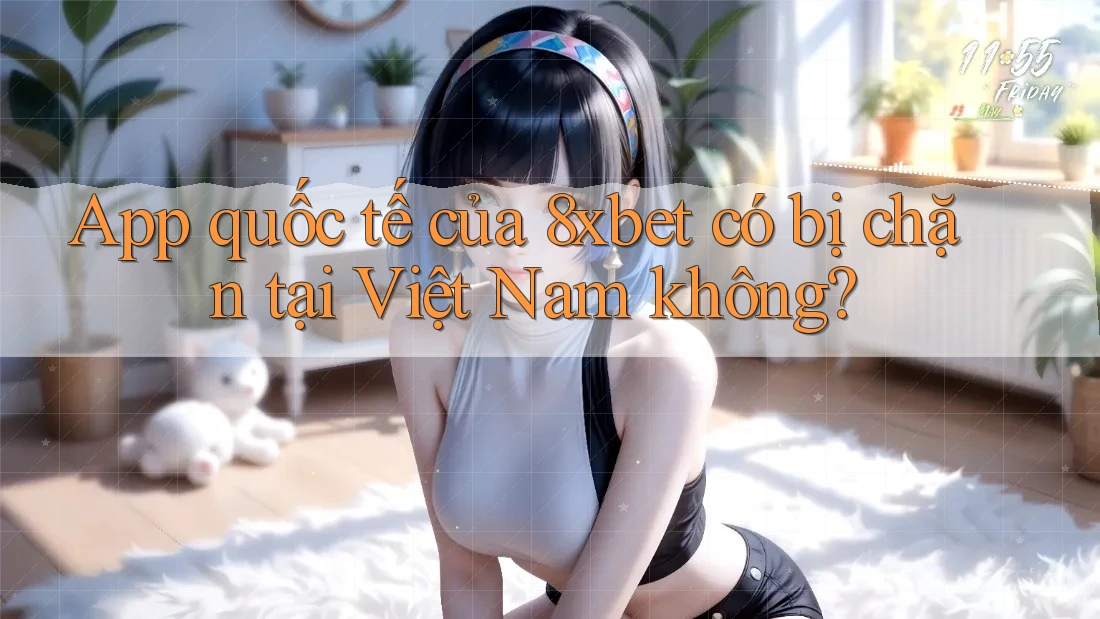 App quốc tế của 8xbet có bị chặn tại Việt Nam không? App quốc tế của 8xbet có bị chặn tại Việt Nam không?