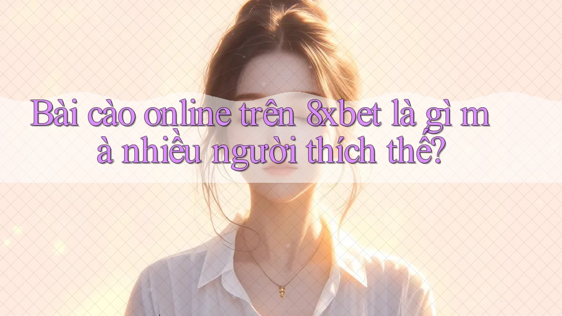 Bài cào online trên 8xbet là gì mà nhiều người thích thế?