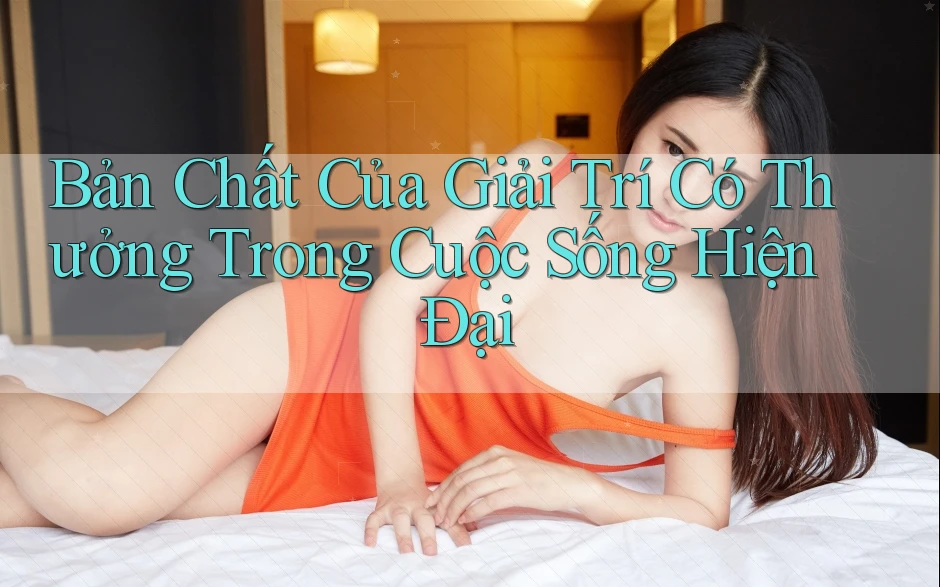 Bản Chất Của Giải Trí Có Thưởng Trong Cuộc Sống Hiện Đại