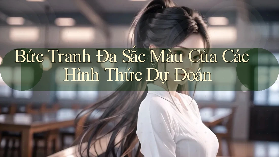 Bức Tranh Đa Sắc Màu Của Các Hình Thức Dự Đoán Bức Tranh Đa Sắc Màu Của Các Hình Thức Dự Đoán