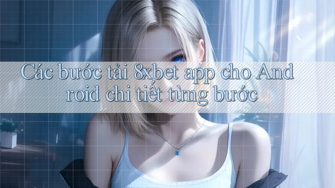 Các bước tải 8xbet app cho Android chi tiết từng bước